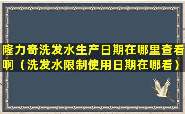 隆力奇洗发水生产日期在哪里查看啊（洗发水限制使用日期在哪看）