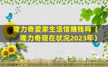 隆力奇爱家生活馆赚钱吗（隆力奇现在状况2023年）