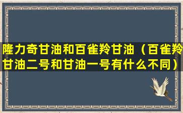 隆力奇甘油和百雀羚甘油（百雀羚甘油二号和甘油一号有什么不同）