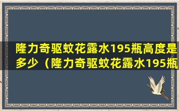 隆力奇驱蚊花露水195瓶高度是多少（隆力奇驱蚊花露水195瓶高度是多少呢）