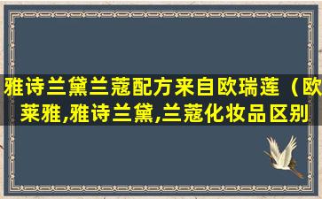 雅诗兰黛兰蔻配方来自欧瑞莲（欧莱雅,雅诗兰黛,兰蔻化妆品区别）