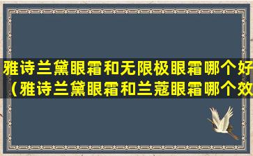 雅诗兰黛眼霜和无限极眼霜哪个好（雅诗兰黛眼霜和兰蔻眼霜哪个效果好）