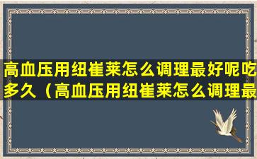 高血压用纽崔莱怎么调理最好呢吃多久（高血压用纽崔莱怎么调理最好呢吃多久可以停药）